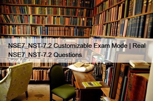 NSE7_NST-7.2 Customizable Exam Mode | Real NSE7_NST-7.2 Questions